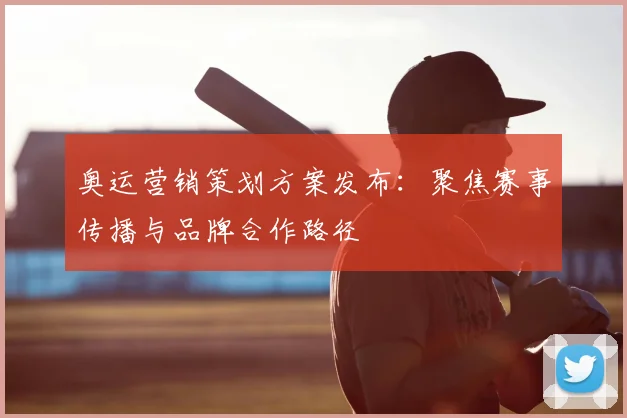 奥运营销策划方案发布:聚焦赛事传播与品牌合作路径