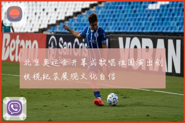北京奥运会开幕式歌唱祖国演出创收视纪录展现文化自信