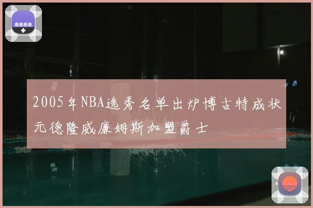 2005年NBA选秀名单出炉博古特成状元德隆威廉姆斯加盟爵士