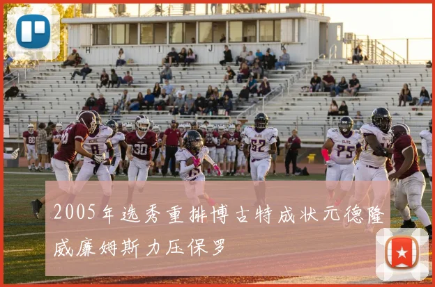 2005年选秀重排博古特成状元德隆威廉姆斯力压保罗