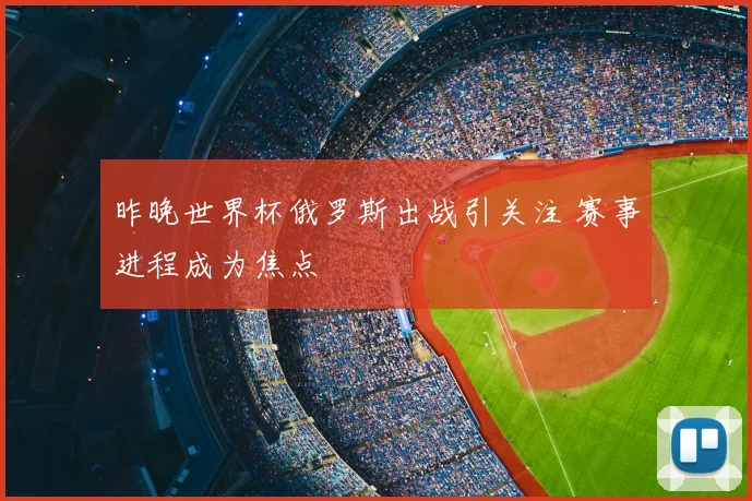 昨晚世界杯俄罗斯出战引关注 赛事进程成为焦点