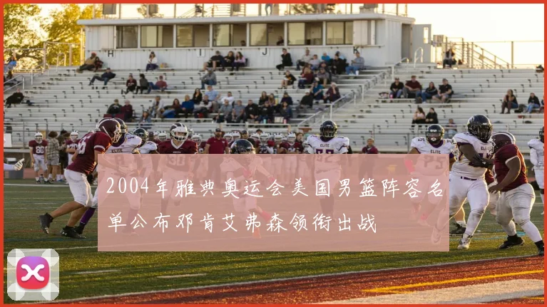 2004年雅典奥运会美国男篮阵容名单公布邓肯艾弗森领衔出战