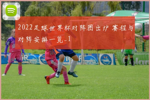 2022足球世界杯对阵图出炉 赛程与对阵安排一览_1