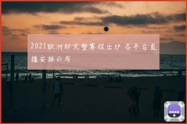 2021欧洲杯完整赛程出炉 各平台直播安排公布
