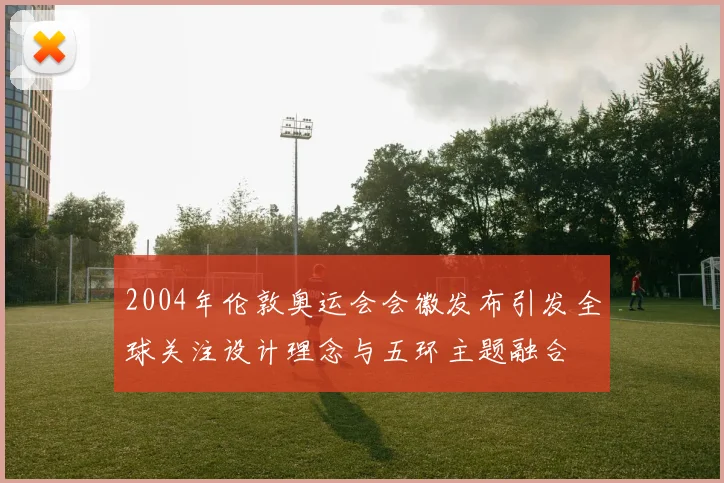 2004年伦敦奥运会会徽发布引发全球关注设计理念与五环主题融合