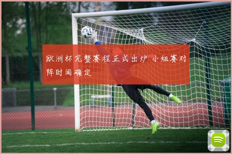 欧洲杯完整赛程正式出炉 小组赛对阵时间确定