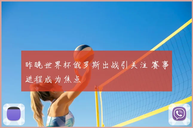 昨晚世界杯俄罗斯出战引关注 赛事进程成为焦点