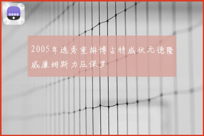 2005年选秀重排博古特成状元德隆威廉姆斯力压保罗
