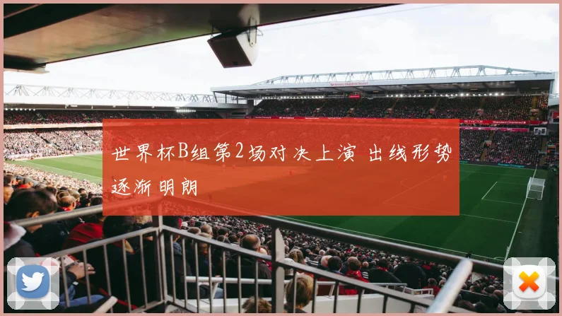 世界杯B组第2场对决上演 出线形势逐渐明朗