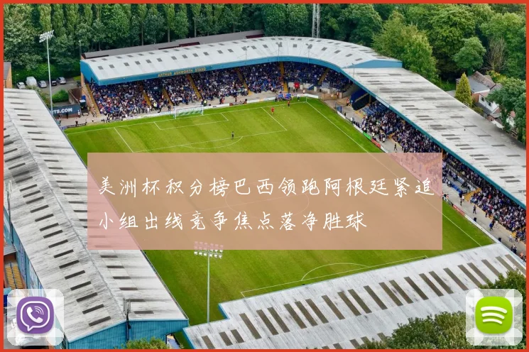 美洲杯积分榜巴西领跑阿根廷紧追小组出线竞争焦点落净胜球