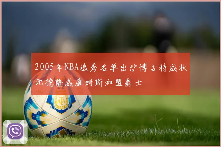 2005年NBA选秀名单出炉博古特成状元德隆威廉姆斯加盟爵士