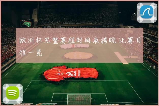 欧洲杯完整赛程时间表揭晓 比赛日程一览