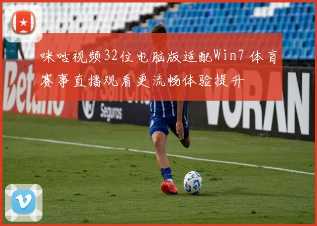 咪咕视频32位电脑版适配Win7 体育赛事直播观看更流畅体验提升