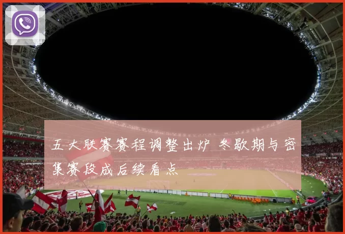 五大联赛赛程调整出炉 冬歇期与密集赛段成后续看点