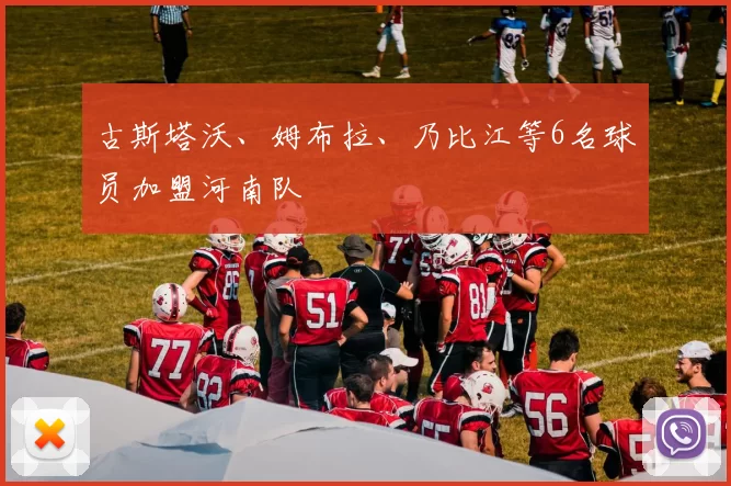 古斯塔沃、姆布拉、乃比江等6名球员加盟河南队